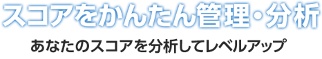 スコアをかんたん管理・分析 あなたのスコアを分析してレベルアップ